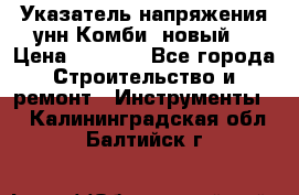 Указатель напряжения унн Комби (новый) › Цена ­ 1 200 - Все города Строительство и ремонт » Инструменты   . Калининградская обл.,Балтийск г.